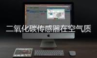 二氧化碳传感器在空气质量监测提升中的作用